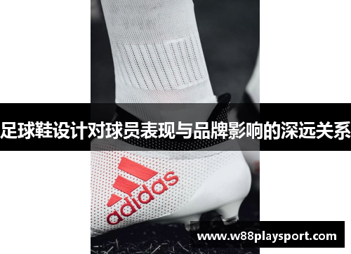 足球鞋设计对球员表现与品牌影响的深远关系